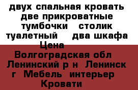двух спальная кровать две прикроватные тумбочки...столик туалетный....два шкафа › Цена ­ 5 000 - Волгоградская обл., Ленинский р-н, Ленинск г. Мебель, интерьер » Кровати   